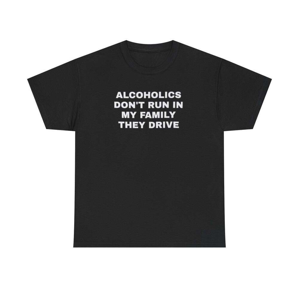 Alcoholics Don't Run In My Family They Drive Funny Graphic Meme Humor T-shirt
